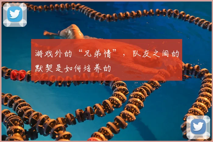 游戏外的“兄弟情”，队友之间的默契是如何培养的