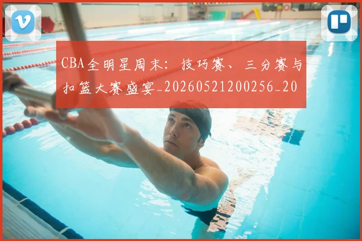 CBA全明星周末：技巧赛、三分赛与扣篮大赛盛宴_20260521200256_20260702035339