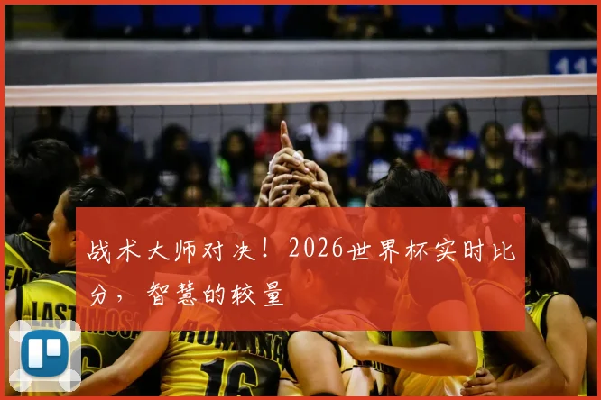 战术大师对决!2026世界杯实时比分,智慧的较量