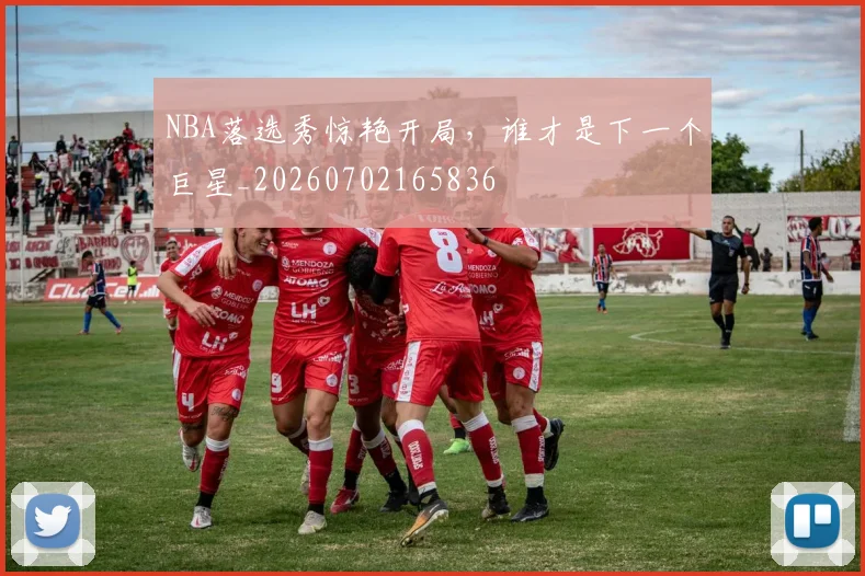 NBA落选秀惊艳开局，谁才是下一个巨星_20260702165836