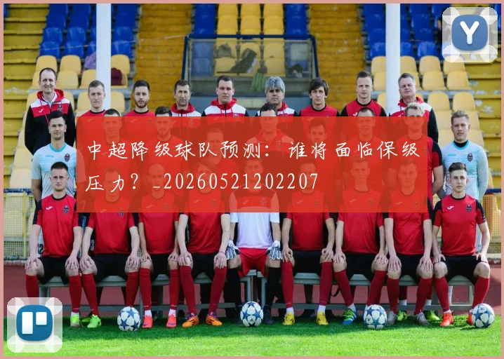 中超降级球队预测：谁将面临保级压力？_20260521202207