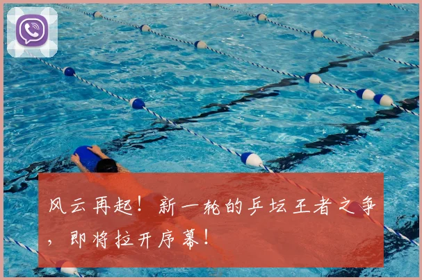 风云再起！新一轮的乒坛王者之争，即将拉开序幕！