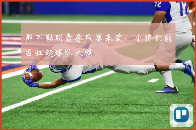 那不勒斯青春风暴来袭，小将们能否扛起球队大旗