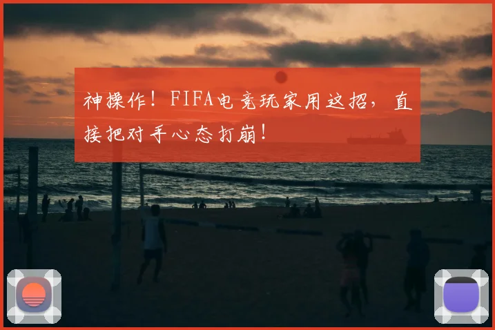 神操作！FIFA电竞玩家用这招，直接把对手心态打崩！