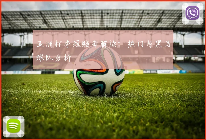 亚洲杯夺冠赔率解读：热门与黑马球队分析