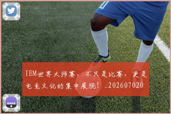 IEM世界大师赛，不只是比赛，更是电竞文化的集中展现！_20260702043739