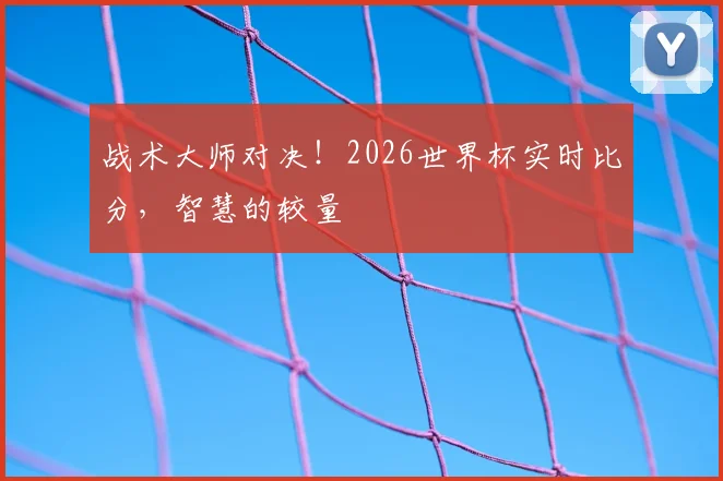 战术大师对决!2026世界杯实时比分,智慧的较量