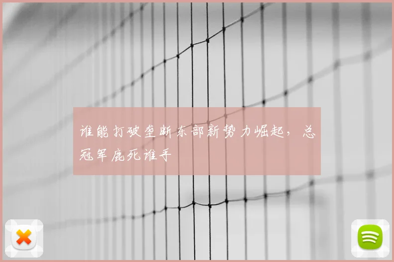 谁能打破垄断东部新势力崛起，总冠军鹿死谁手