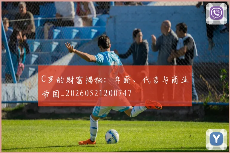 C罗的财富揭秘：年薪、代言与商业帝国_20260521200747