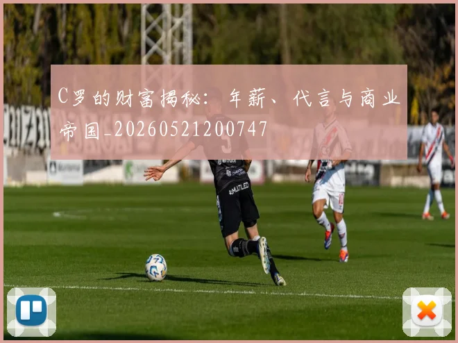 C罗的财富揭秘：年薪、代言与商业帝国_20260521200747