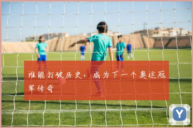 谁能打破历史，成为下一个奥运冠军传奇