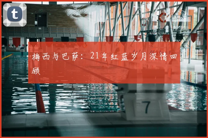 梅西与巴萨：21年红蓝岁月深情回顾