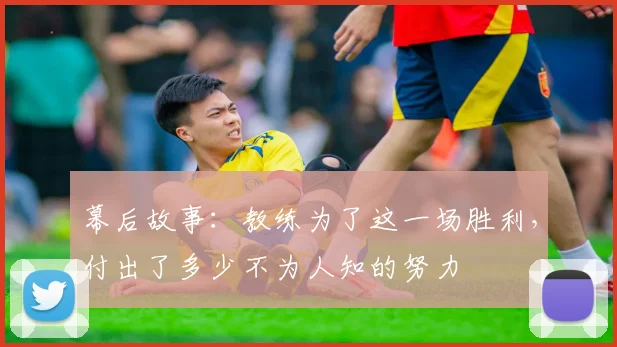 幕后故事：教练为了这一场胜利，付出了多少不为人知的努力