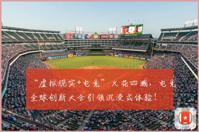“虚拟现实+电竞”火花四溅，电竞全球创新大会引领沉浸式体验！