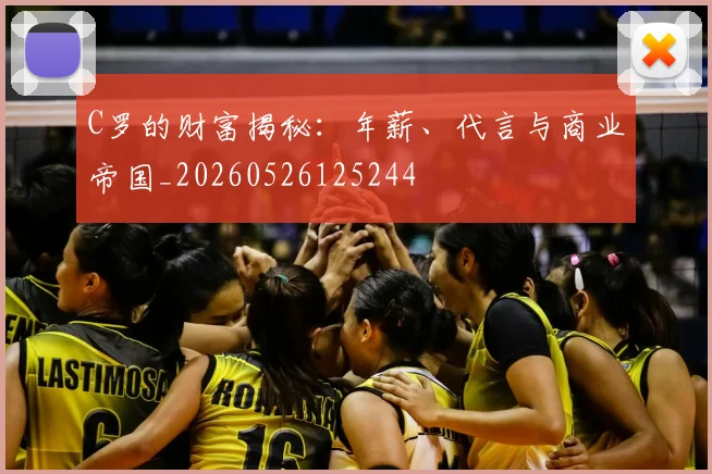 C罗的财富揭秘：年薪、代言与商业帝国_20260526125244