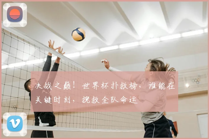 决战之巅！世界杯扑救榜，谁能在关键时刻，挽救全队命运
