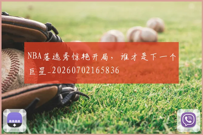 NBA落选秀惊艳开局，谁才是下一个巨星_20260702165836