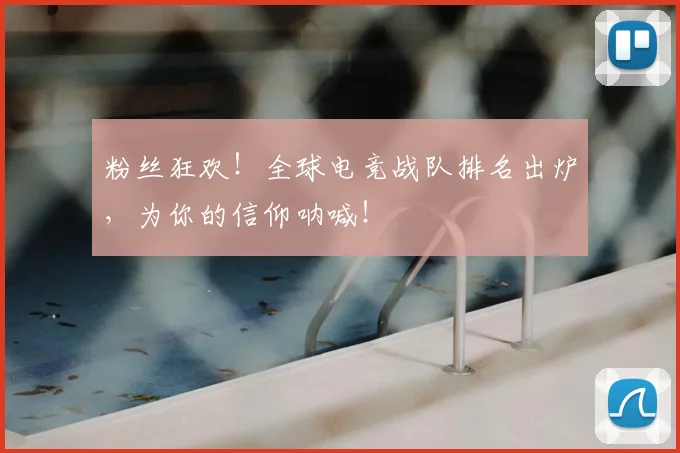 粉丝狂欢！全球电竞战队排名出炉，为你的信仰呐喊！