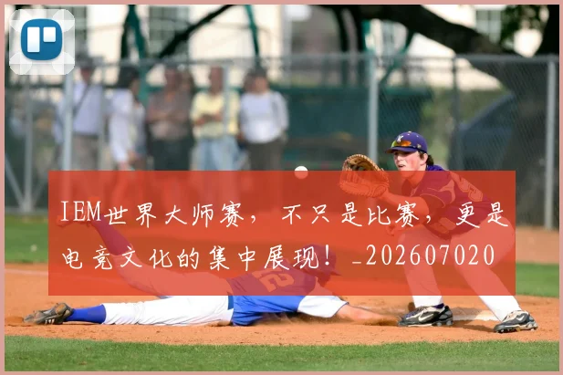IEM世界大师赛，不只是比赛，更是电竞文化的集中展现！_20260702043739