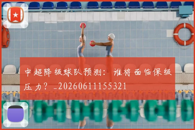 中超降级球队预测：谁将面临保级压力？_20260611155321