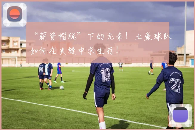 “薪资帽税”下的无奈！土豪球队如何在夹缝中求生存！